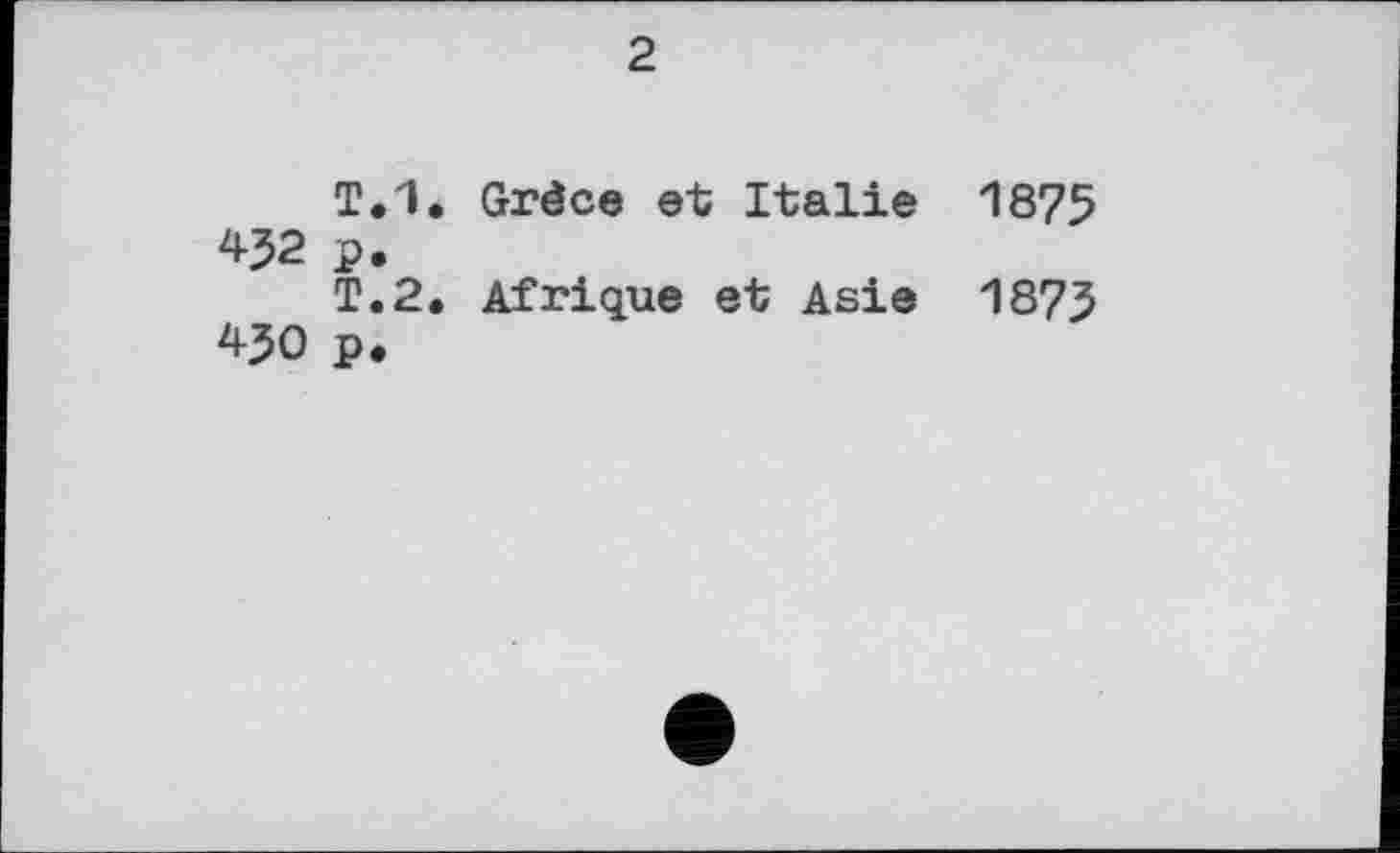 ﻿2
Т.1. Grèce et Italie 1875 432 p.
T.2. Afrique et Asie 1873 43О p.